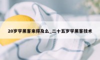 20岁学黑客来得及么_二十五岁学黑客技术