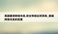 美国遭到网络攻击,安全等级达到顶级_美国网络攻击的后果