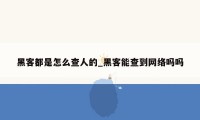 黑客都是怎么查人的_黑客能查到网络吗吗