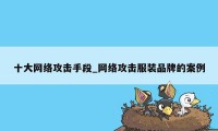 十大网络攻击手段_网络攻击服装品牌的案例