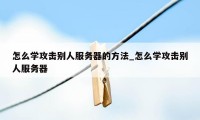 怎么学攻击别人服务器的方法_怎么学攻击别人服务器