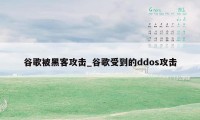 谷歌被黑客攻击_谷歌受到的ddos攻击