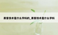 黑客技术是什么学科的_黑客技术是什么学科