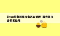 linux服务器被攻击怎么处理_服务器攻击勒索处理