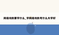 网络攻防要学什么_学网络攻防考什么大学好