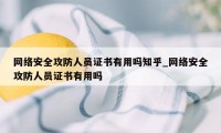 网络安全攻防人员证书有用吗知乎_网络安全攻防人员证书有用吗