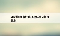 shell扫描文件夹_shell端口扫描脚本