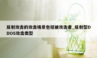 反射攻击的攻击场景包括被攻击者_反射型DDOS攻击类型