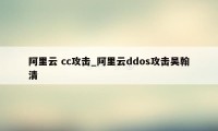 阿里云 cc攻击_阿里云ddos攻击吴翰清