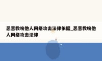 恶意教唆他人网络攻击法律依据_恶意教唆他人网络攻击法律