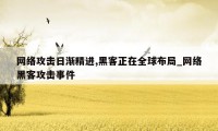 网络攻击日渐精进,黑客正在全球布局_网络黑客攻击事件