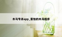 木马专杀app_害怕的木马程序