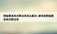 网站重定向次数过多怎么解决_被攻击网站重定向次数过多