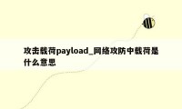 攻击载荷payload_网络攻防中载荷是什么意思