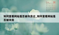 如何查看网站是否被攻击过_如何查看网站是否被攻击