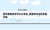 想学黑客技术学什么专业_黑客技术文科生能学吗