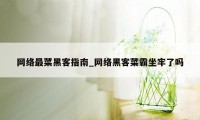 网络最菜黑客指南_网络黑客菜霸坐牢了吗