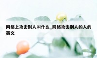 网络上攻击别人叫什么_网络攻击别人的人的英文