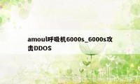 amoul呼吸机6000s_6000s攻击DDOS