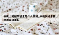 手机上网经常被卡是什么原因_手机网络卡住是黑客攻击吗