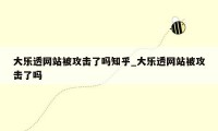 大乐透网站被攻击了吗知乎_大乐透网站被攻击了吗