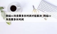 网站cc攻击要多长时间才能解决_网站cc攻击要多长时间