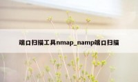 端口扫描工具nmap_namp端口扫描