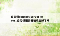 自走棋connect server error_自走棋服务器被攻击好了吗