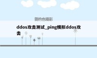 ddos攻击测试_ping模拟ddos攻击