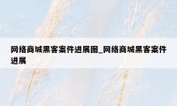 网络商城黑客案件进展图_网络商城黑客案件进展