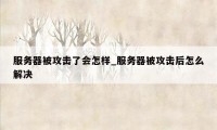 服务器被攻击了会怎样_服务器被攻击后怎么解决