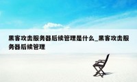 黑客攻击服务器后续管理是什么_黑客攻击服务器后续管理