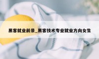 黑客就业前景_黑客技术专业就业方向女生