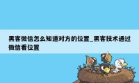 黑客微信怎么知道对方的位置_黑客技术通过微信看位置