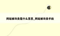 网站被攻击是什么意思_网站被攻击手段