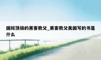 国际顶级的黑客教父_黑客教父美国写的书是什么