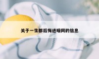 关于一生都后悔进暗网的信息