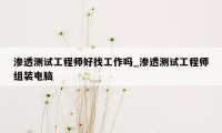 渗透测试工程师好找工作吗_渗透测试工程师组装电脑