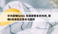 华为荣耀6plus 双清需要多长时间_荣耀6双清后还有木马程序