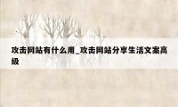 攻击网站有什么用_攻击网站分享生活文案高级