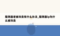 服务器老被攻击有什么办法_服务器ip为什么被攻击