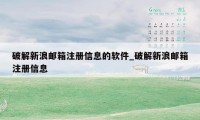 破解新浪邮箱注册信息的软件_破解新浪邮箱注册信息