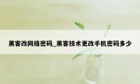 黑客改网络密码_黑客技术更改手机密码多少