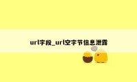 url字段_url空字节信息泄露