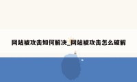 网站被攻击如何解决_网站被攻击怎么破解