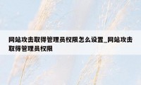 网站攻击取得管理员权限怎么设置_网站攻击取得管理员权限