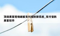 顶级黑客现场破解支付宝防御系统_支付宝防黑客软件