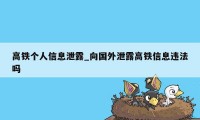 高铁个人信息泄露_向国外泄露高铁信息违法吗