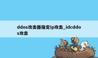 ddos攻击器指定ip攻击_idcddos攻击