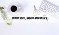 黑客威胁我_被网络黑客威胁了